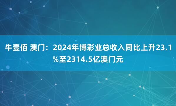 牛壹佰 澳门：2024年博彩业总收入同比上升23.1%至2314.5亿澳门元