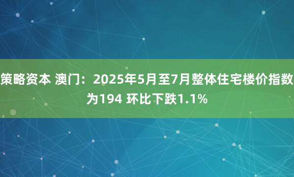 策略资本 澳门：2025年5月至7月整体住宅楼价指数为194 环比下跌1.1%