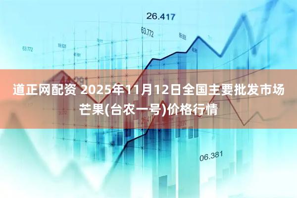 道正网配资 2025年11月12日全国主要批发市场芒果(台农一号)价格行情