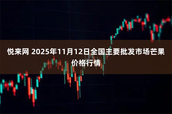 悦来网 2025年11月12日全国主要批发市场芒果价格行情