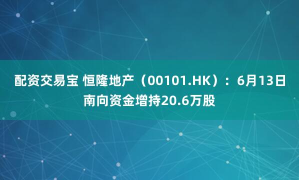 配资交易宝 恒隆地产（00101.HK）：6月13日南向资金增持20.6万股