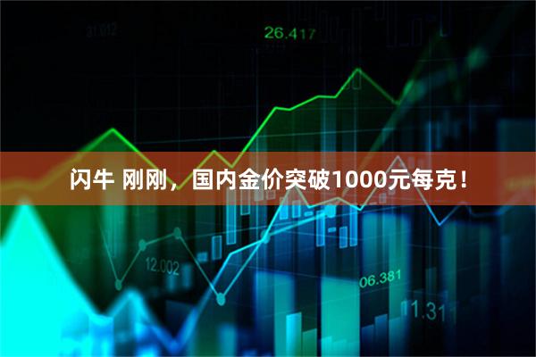 闪牛 刚刚，国内金价突破1000元每克！