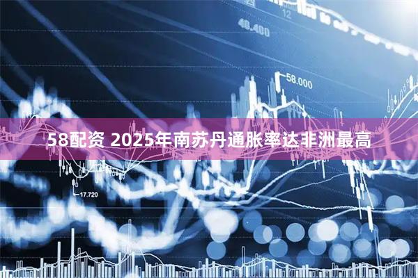58配资 2025年南苏丹通胀率达非洲最高