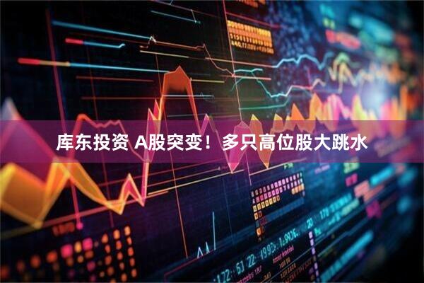 库东投资 A股突变！多只高位股大跳水