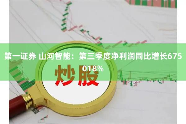 第一证券 山河智能：第三季度净利润同比增长675018%